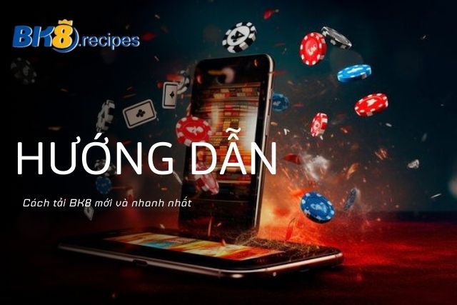 Hướng Dẫn Chi Tiết Cách Tải BK8 Nhanh Chóng, Đơn Giản Hướng dẫn chi tiết cách tải BK8 mới nhất