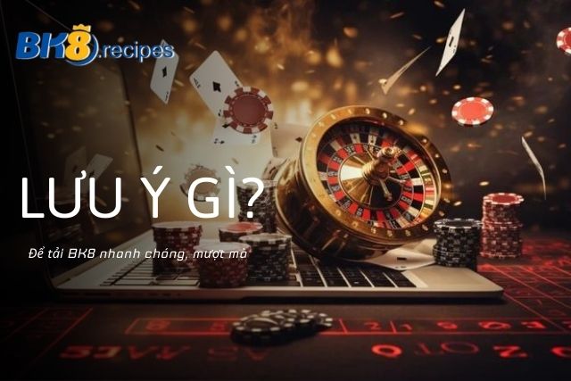 Hướng Dẫn Chi Tiết Cách Tải BK8 Nhanh Chóng, Đơn Giản Những điều cần lưu ý khi tải BK8