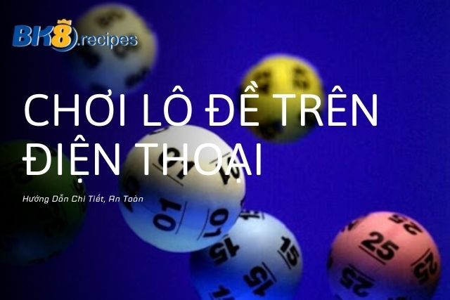 Hướng Dẫn Chơi Lô Đề Trên Điện Thoại Chi Tiết, An Toàn Hướng Dẫn Chơi Lô Đề Trên Điện Thoại Chi Tiết, An Toàn