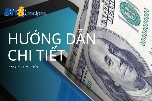 Hướng dẫn nạp tiền BK8 chi tiết, nhanh chóng và an toàn nhất Hướng dẫn chi tiết quy trình nạp tiền